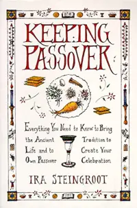 Keeping Passover : Everything You Need to Know to Bring the Ancient Tradition to Life and Create Your Own Passover Celebration